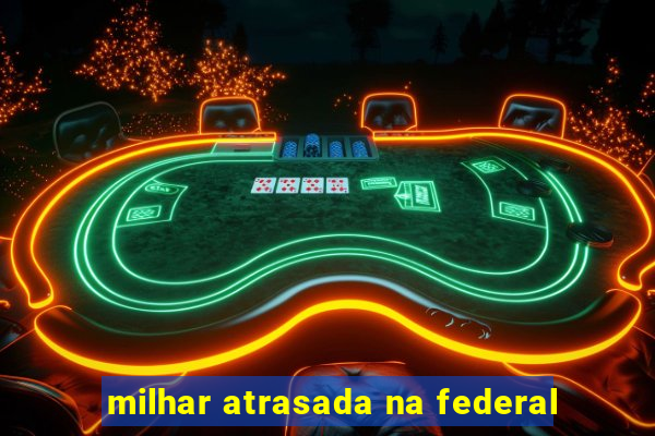 milhar atrasada na federal